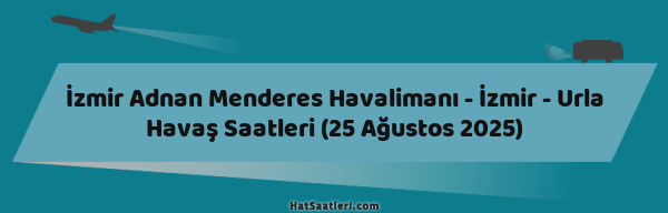 İzmir Adnan Menderes Havalimanı - İzmir - Urla Havaş Saatleri (25 Ağustos 2025)